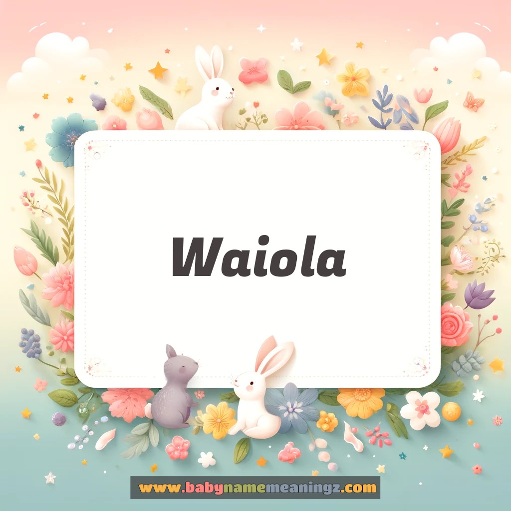 Waiola Name Meaning & Waiola Origin, Lucky Number, Gender, Pronounce