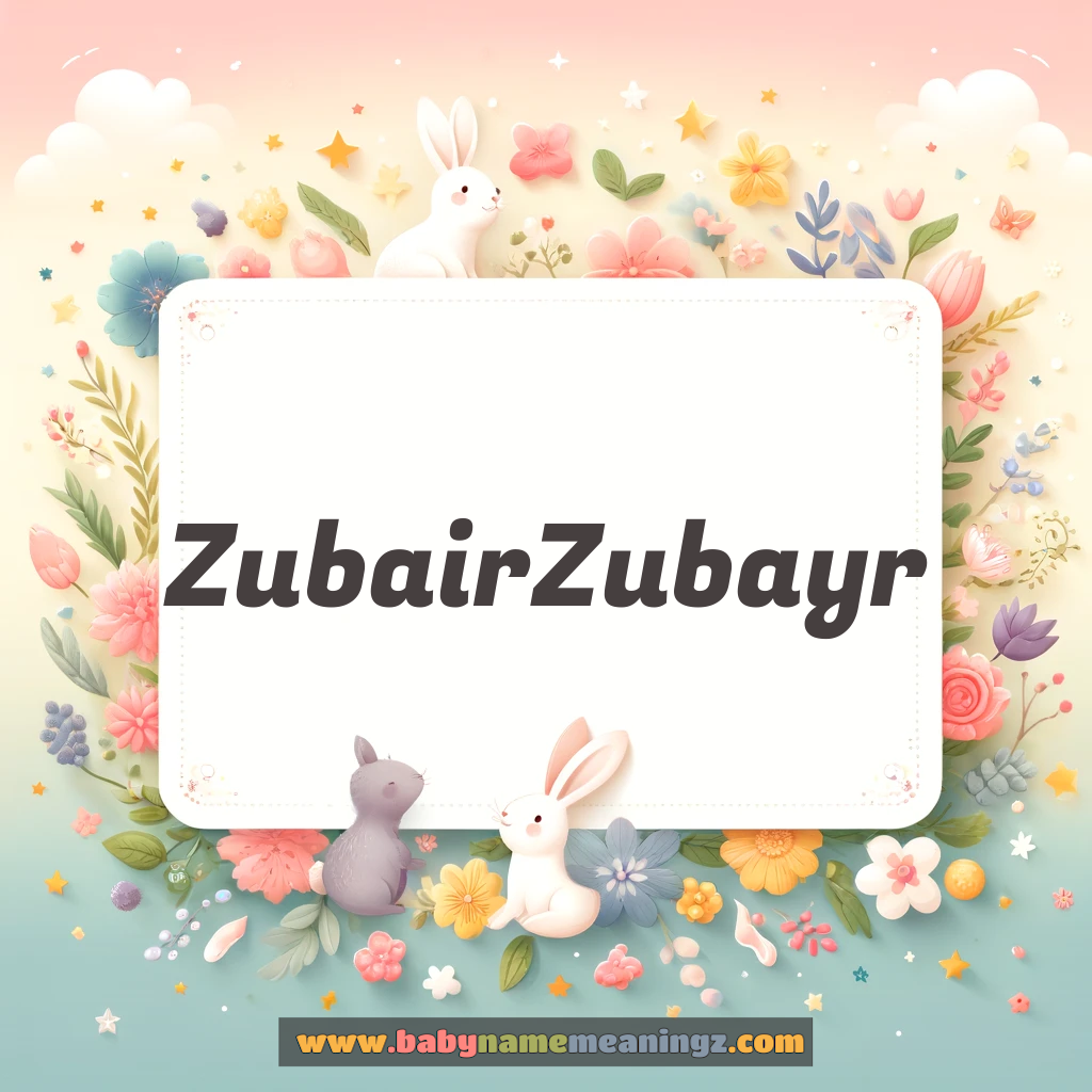 Zubair Zubayr Name Meaning  (  Boy) Complete Guide